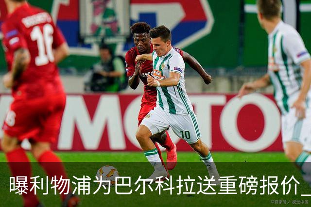 曝利物浦为巴尔科拉送重磅报价 可达1.5亿欧仍不够？